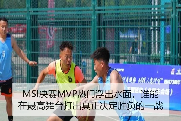 MSI决赛MVP热门浮出水面，谁能在最高舞台打出真正决定胜负的一战